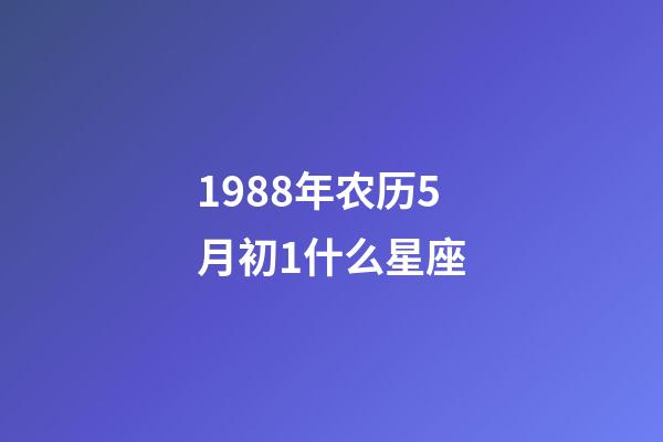 1988年农历5月初1什么星座-第1张-星座运势-玄机派