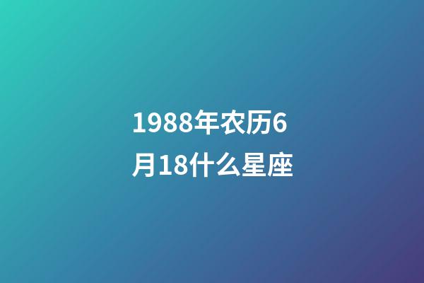 1988年农历6月18什么星座-第1张-星座运势-玄机派