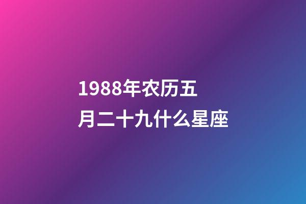 1988年农历五月二十九什么星座-第1张-星座运势-玄机派