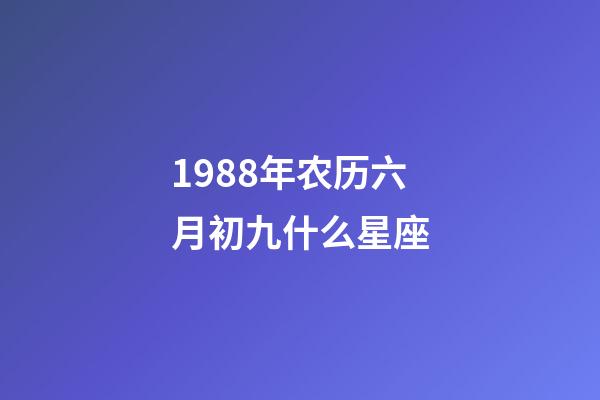 1988年农历六月初九什么星座-第1张-星座运势-玄机派