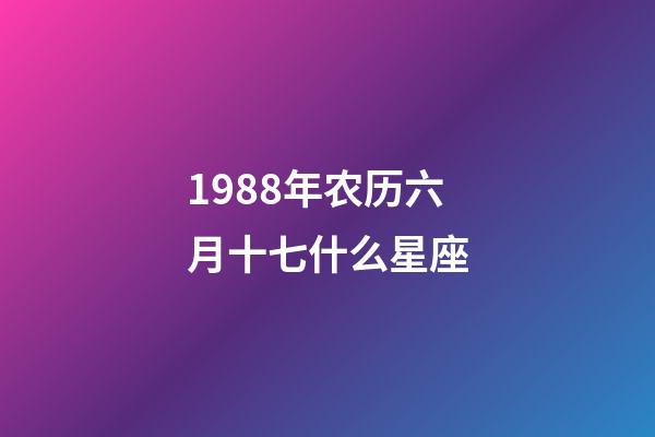 1988年农历六月十七什么星座-第1张-星座运势-玄机派