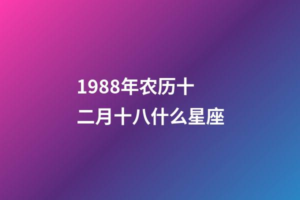 1988年农历十二月十八什么星座-第1张-星座运势-玄机派