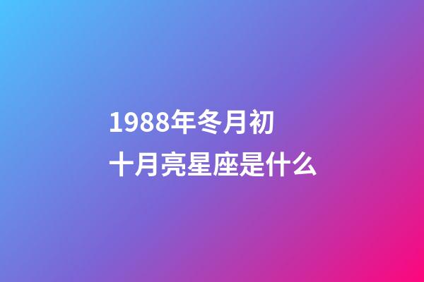 1988年冬月初十月亮星座是什么-第1张-星座运势-玄机派