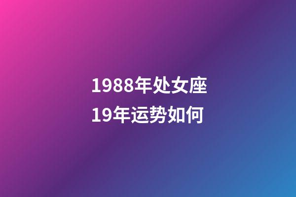 1988年处女座19年运势如何-第1张-星座运势-玄机派