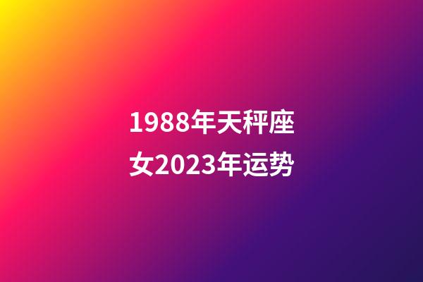 1988年天秤座女2023年运势-第1张-星座运势-玄机派