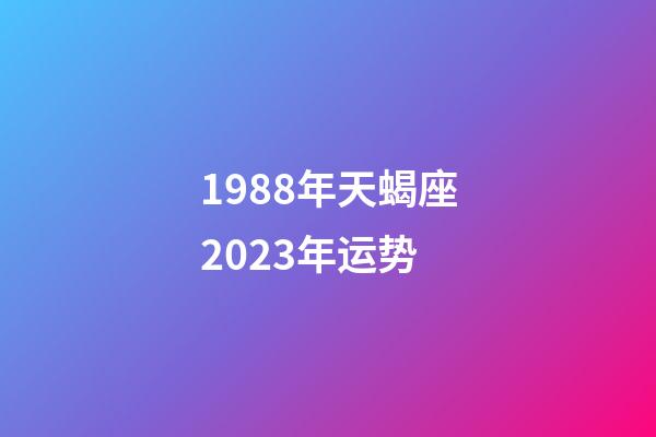 1988年天蝎座2023年运势-第1张-星座运势-玄机派