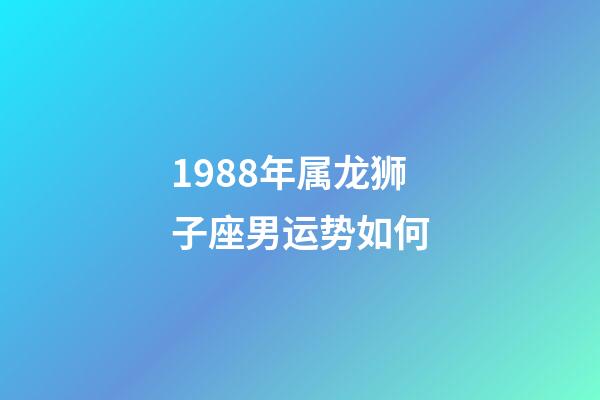 1988年属龙狮子座男运势如何-第1张-星座运势-玄机派