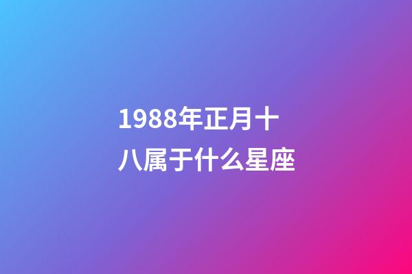 1988年正月十八属于什么星座-第1张-星座运势-玄机派