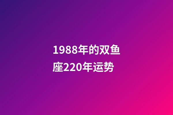 1988年的双鱼座220年运势-第1张-星座运势-玄机派