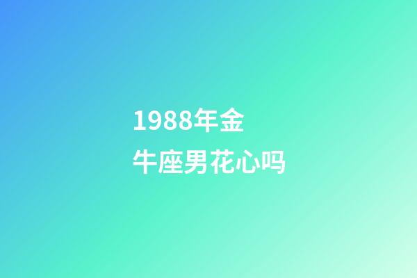 1988年金牛座男花心吗-第1张-星座运势-玄机派
