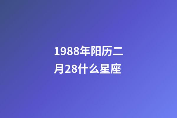 1988年阳历二月28什么星座-第1张-星座运势-玄机派