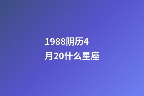 1988阴历4月20什么星座-第1张-星座运势-玄机派