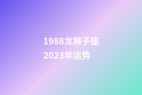 1988龙狮子座2023年运势-第1张-星座运势-玄机派