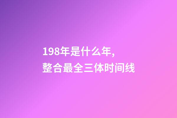 198年是什么年,整合最全三体时间线-第1张-观点-玄机派