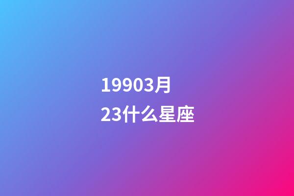 19903月23什么星座-第1张-星座运势-玄机派