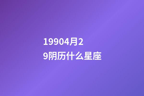 19904月29阴历什么星座-第1张-星座运势-玄机派