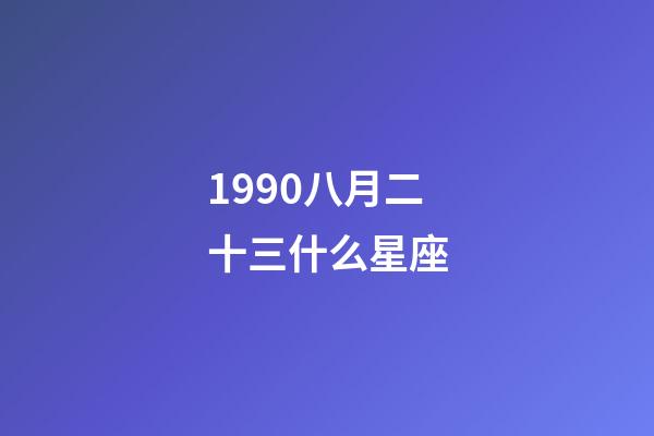 1990八月二十三什么星座-第1张-星座运势-玄机派