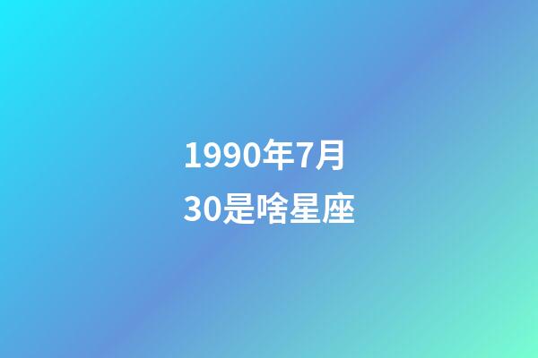 1990年7月30是啥星座-第1张-星座运势-玄机派