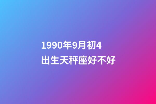 1990年9月初4出生天秤座好不好-第1张-星座运势-玄机派