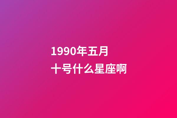 1990年五月十号什么星座啊-第1张-星座运势-玄机派