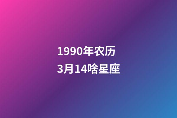 1990年农历3月14啥星座-第1张-星座运势-玄机派