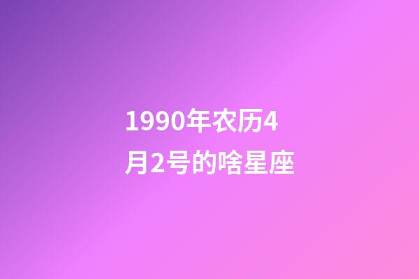 1990年农历4月2号的啥星座-第1张-星座运势-玄机派