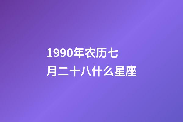 1990年农历七月二十八什么星座-第1张-星座运势-玄机派