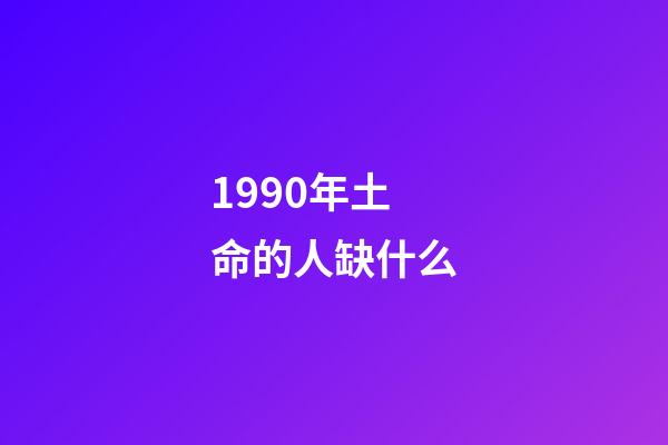 1990年土命的人缺什么