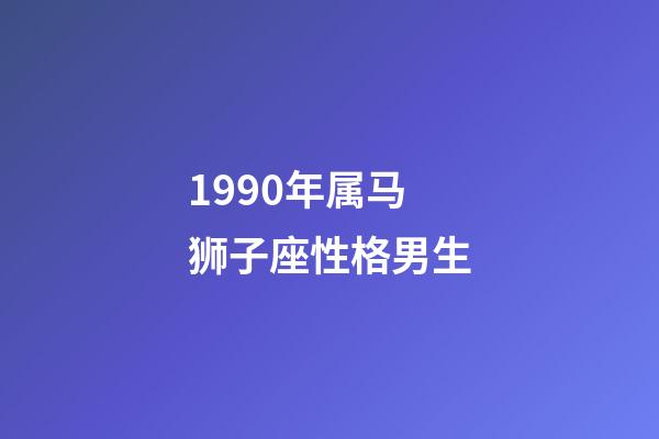 1990年属马狮子座性格男生-第1张-星座运势-玄机派
