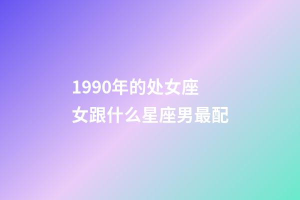 1990年的处女座女跟什么星座男最配-第1张-星座运势-玄机派