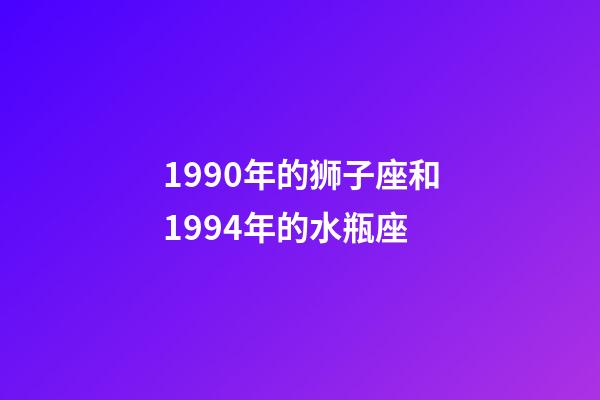 1990年的狮子座和1994年的水瓶座-第1张-星座运势-玄机派