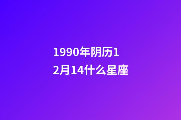 1990年阴历12月14什么星座-第1张-星座运势-玄机派