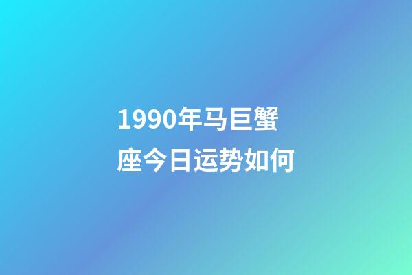 1990年马巨蟹座今日运势如何-第1张-星座运势-玄机派