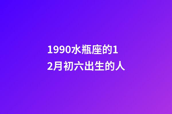 1990水瓶座的12月初六出生的人-第1张-星座运势-玄机派