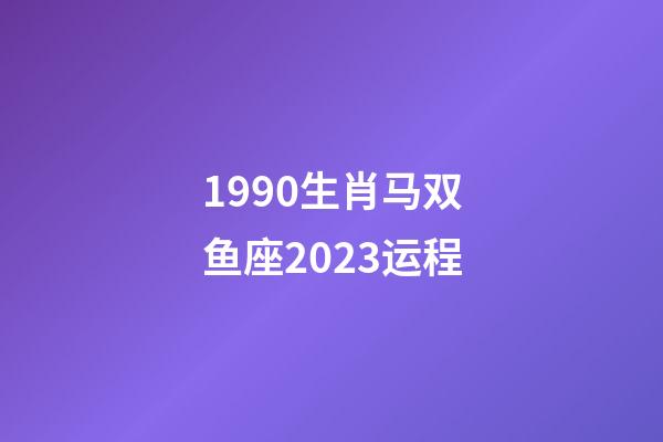 1990生肖马双鱼座2023运程-第1张-星座运势-玄机派