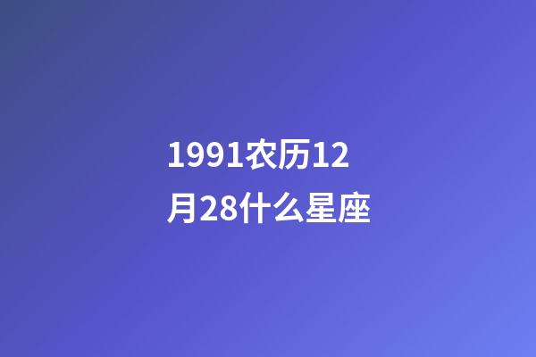 1991农历12月28什么星座-第1张-星座运势-玄机派