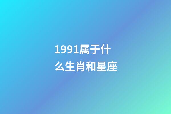 1991属于什么生肖和星座-第1张-星座运势-玄机派