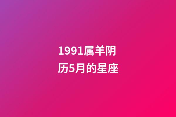 1991属羊阴历5月的星座-第1张-星座运势-玄机派