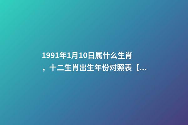 1991年1月10日属什么生肖，十二生肖出生年份对照表【1924-2019年】-第1张-观点-玄机派