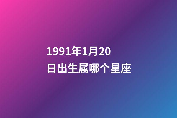 1991年1月20日出生属哪个星座-第1张-星座运势-玄机派