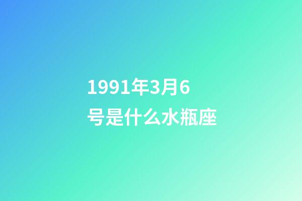 1991年3月6号是什么水瓶座-第1张-星座运势-玄机派