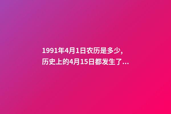 1991年4月1日农历是多少,历史上的4月15日都发生了什么-第1张-观点-玄机派