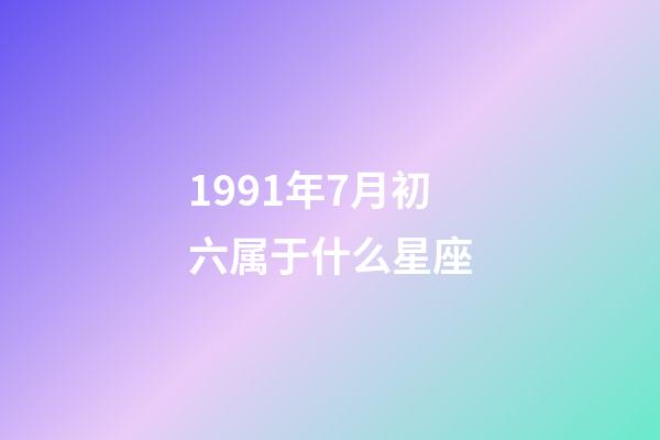 1991年7月初六属于什么星座-第1张-星座运势-玄机派