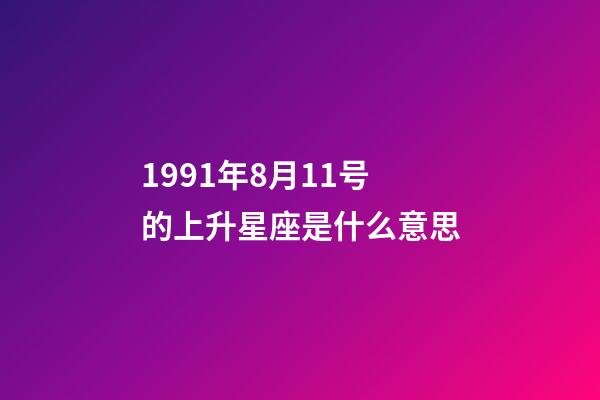 1991年8月11号的上升星座是什么意思-第1张-星座运势-玄机派