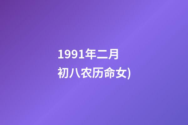 1991年二月初八农历命女(从出生日看你一生的命运!(以农历为准))-第1张-观点-玄机派