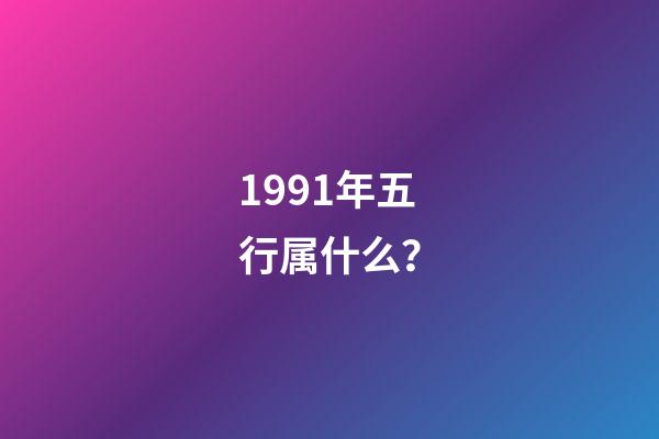 1991年五行属什么？