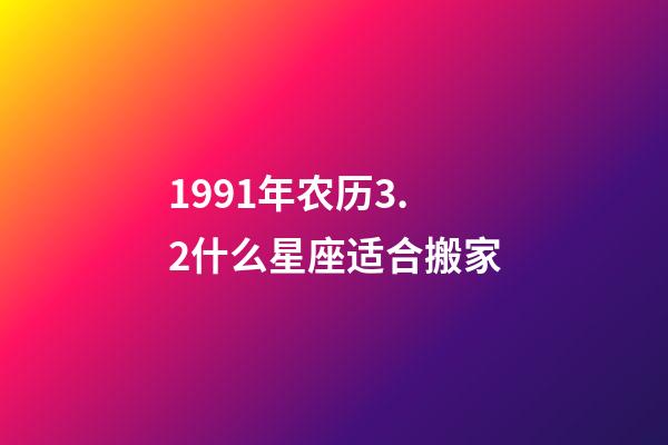 1991年农历3.2什么星座适合搬家-第1张-星座运势-玄机派
