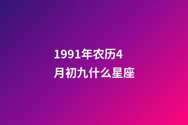 1991年农历4月初九什么星座-第1张-星座运势-玄机派
