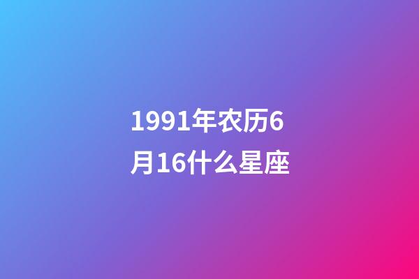 1991年农历6月16什么星座-第1张-星座运势-玄机派