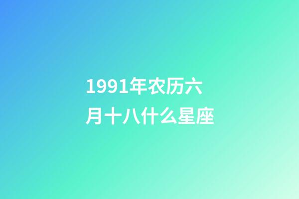 1991年农历六月十八什么星座-第1张-星座运势-玄机派